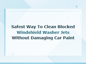How to Safely Unclog Windshield Washer Jets Without Damaging Your Car Paint