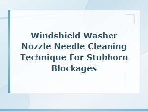 Windshield Washer Nozzle Needle Cleaning Technique for Stubborn Blockages