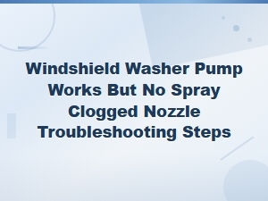 Windshield Washer Nozzle Clogged? Fix No Spray When Pump Works