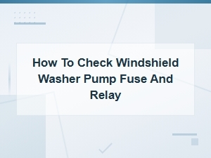 How to Check Windshield Washer Pump Fuse and Relay: Step-by-Step Guide