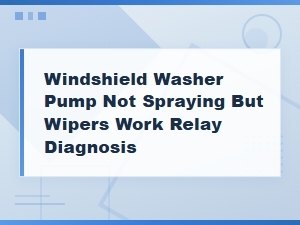 Windshield Washer Pump Not Spraying? Relay and Fuse Diagnosis Guide