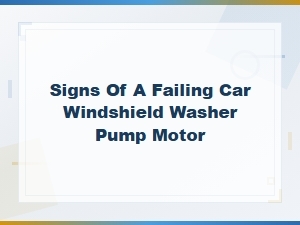 Signs of a Failing Car Windshield Washer Pump Motor