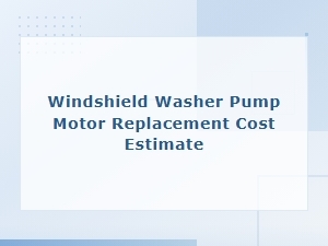 Windshield Washer Pump Motor Replacement Cost Estimate Guide