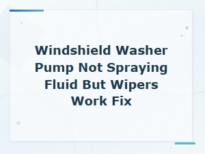 Windshield Washer Pump Not Spraying Fluid but Wipers Work: Motor Failure Fix Guide
