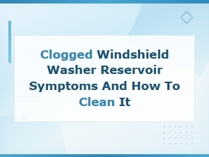 Clogged Windshield Washer Reservoir: Symptoms and How to Clean It