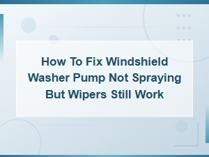 How to Fix a Windshield Washer Pump That Wont Spray Even When Wipers Work
