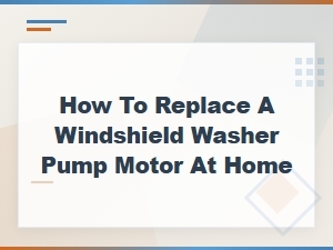 How to Replace a Windshield Washer Pump Motor at Home
