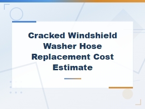 Cracked Windshield Washer Hose Replacement Cost Estimate Guide