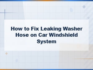 How to Fix a Leaking Windshield Washer Hose on Your Car