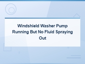 Windshield Washer Pump Running but No Fluid Spraying: Hose Leak Fixes